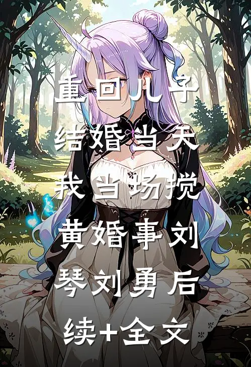重回儿子结婚当天，我当场搅黄婚事刘琴刘勇后续+全文