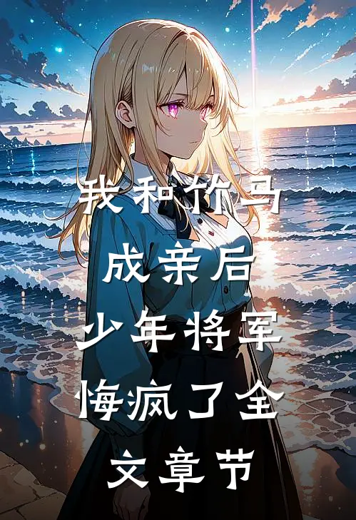 我和竹马成亲后，少年将军悔疯了全文章节