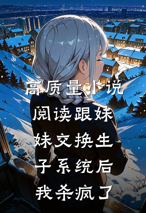 高质量小说阅读跟妹妹交换生子系统后，我杀疯了