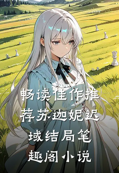 畅读佳作推荐苏迦妮迟域结局笔趣阁小说