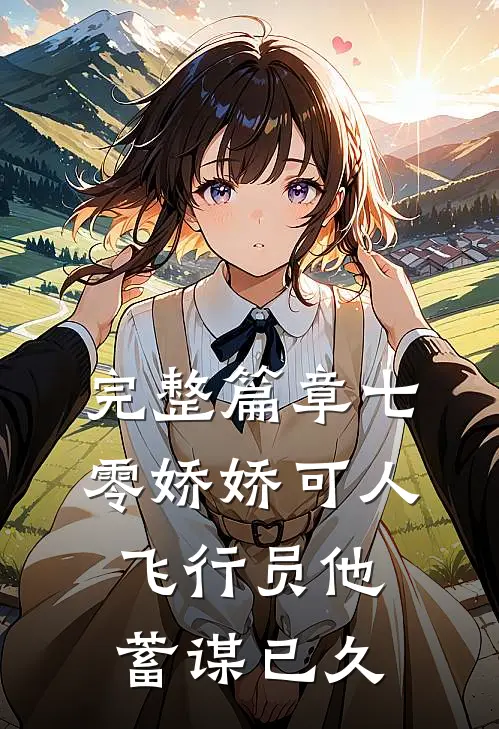 完整篇章七零娇娇可人，飞行员他蓄谋已久