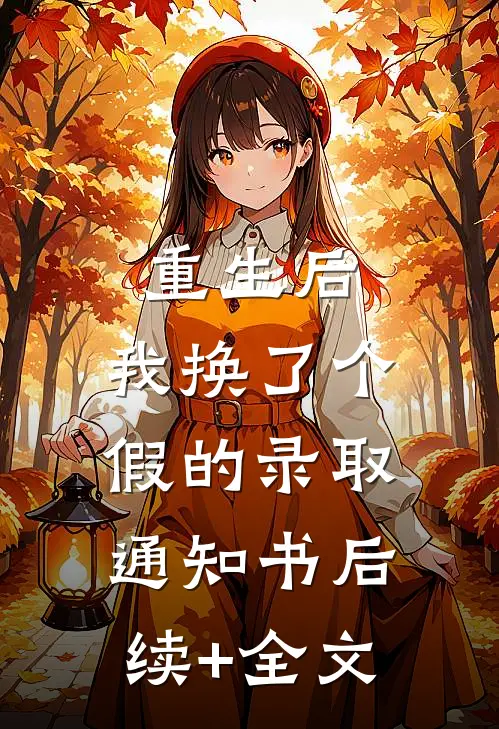 重生后，我换了个假的录取通知书后续+全文