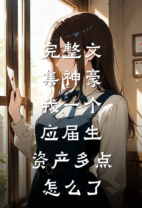 完整文集神豪：我一个应届生，资产多点怎么了