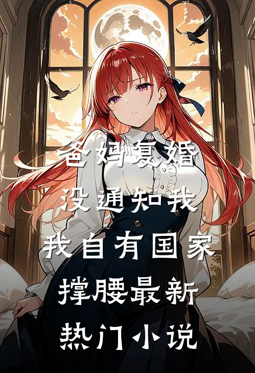 爸妈复婚没通知我，我自有国家撑腰最新热门小说