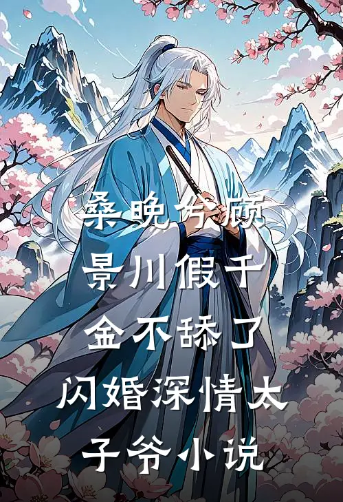 桑晚兮顾景川假千金不舔了，闪婚深情太子爷小说