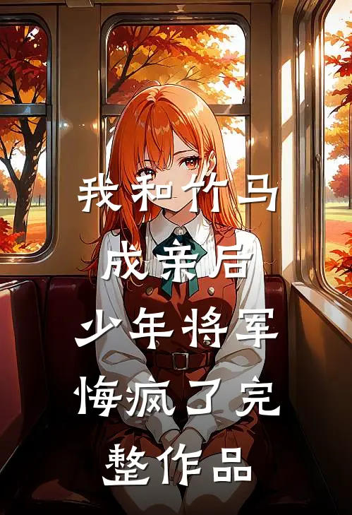 我和竹马成亲后，少年将军悔疯了完整作品