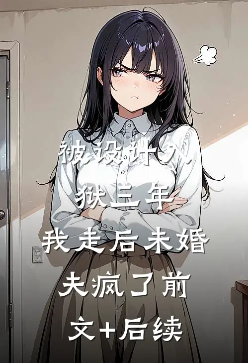 被设计入狱三年，我走后未婚夫疯了前文+后续