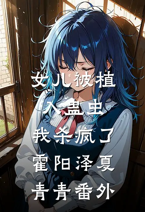 女儿被植入蛊虫，我杀疯了霍阳泽夏青青番外