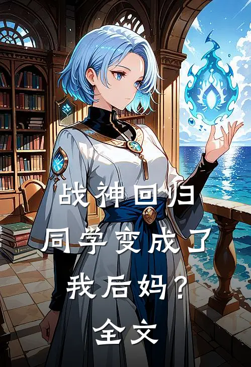 战神回归：同学变成了我后妈？全文