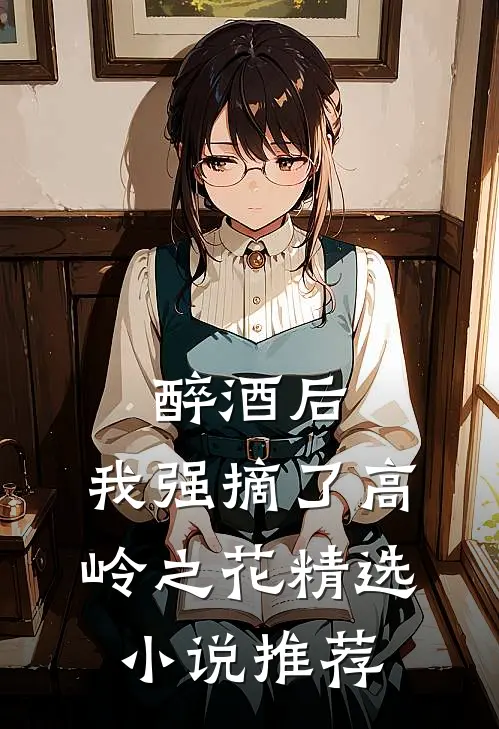 醉酒后，我强摘了高岭之花精选小说推荐
