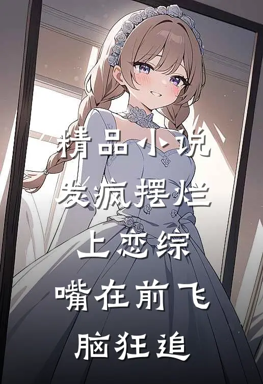 精品小说发疯摆烂上恋综，嘴在前飞脑狂追