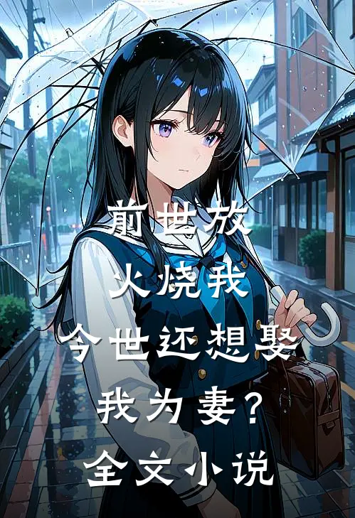 前世放火烧我,今世还想娶我为妻?全文免费阅读