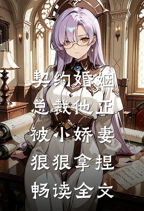 契约婚姻：总裁他正被小娇妻狠狠拿捏畅读全文