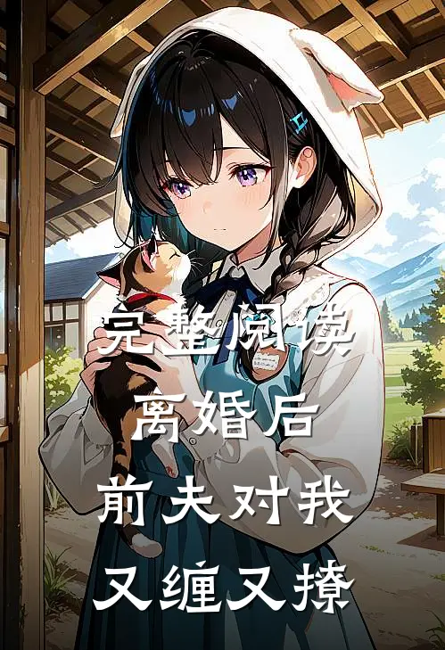 完整阅读离婚后：前夫对我又缠又撩