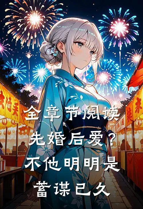 全章节阅读先婚后爱？不，他明明是蓄谋已久