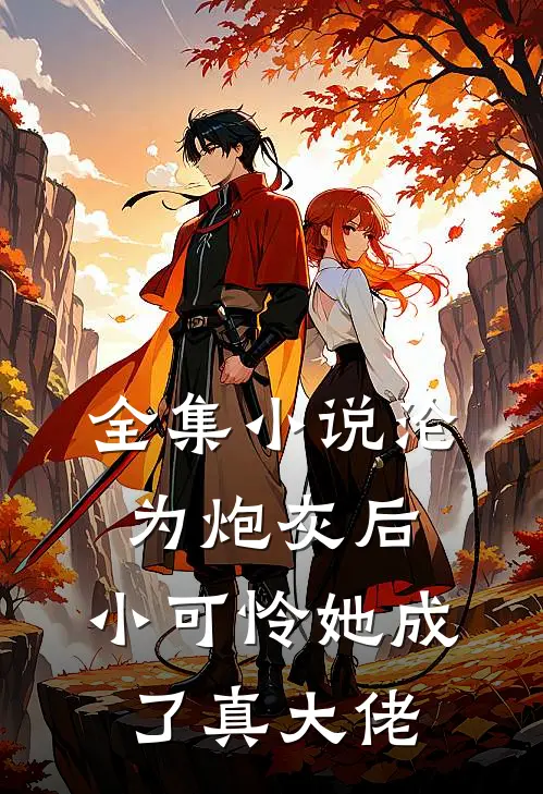 全集小说沦为炮灰后，小可怜她成了真大佬