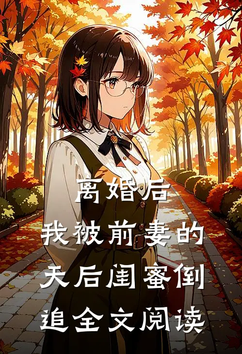 离婚后：我被前妻的天后闺蜜倒追全文阅读