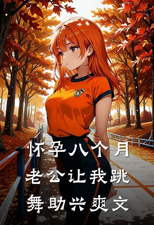 怀孕八个月，老公让我跳舞助兴爽文