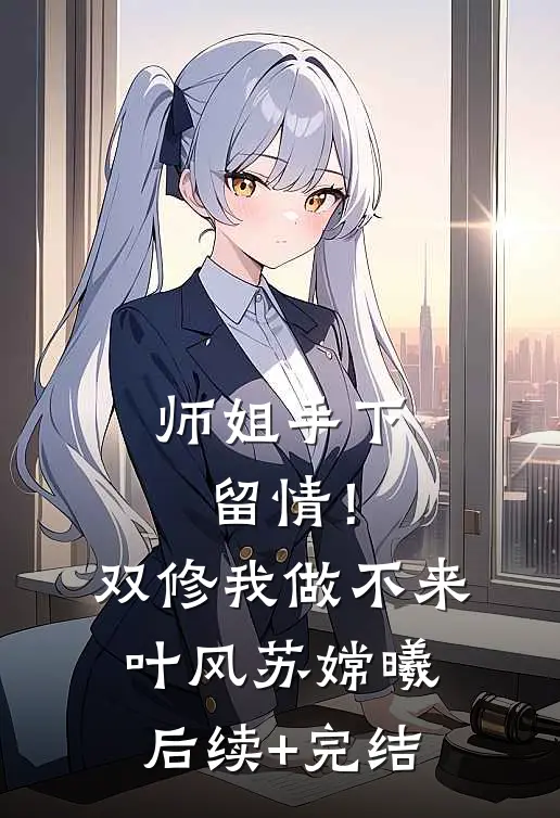 师姐手下留情！双修我做不来叶风苏嫦曦后续+完结