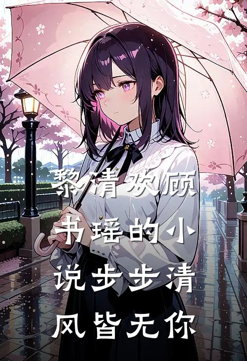 黎清欢顾书瑶的小说步步清风皆无你