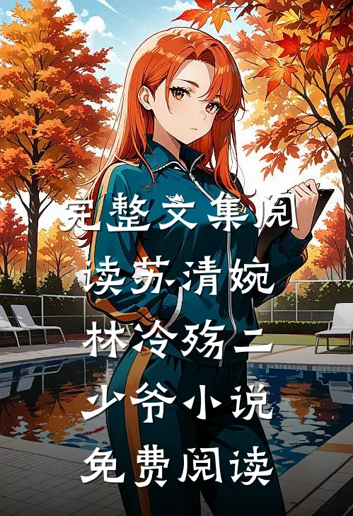 完整文集阅读苏清婉林冷殇二少爷小说免费阅读