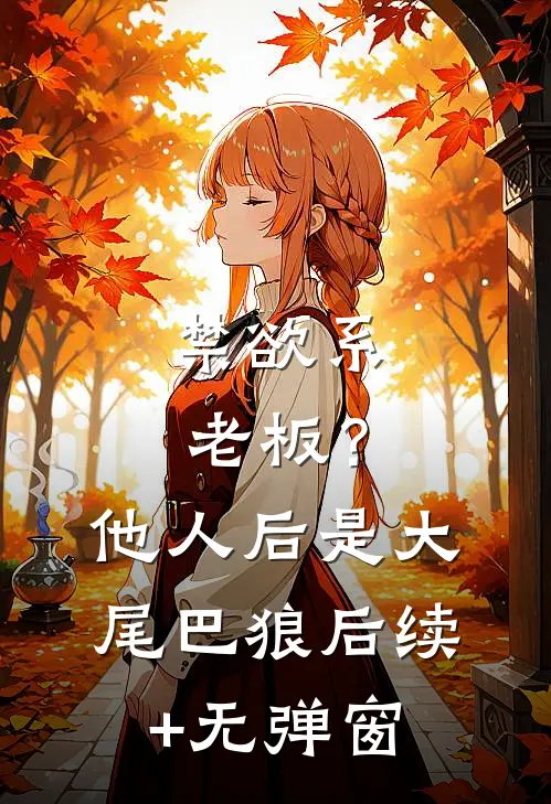 禁欲系老板？他人后是大尾巴狼后续+无弹窗