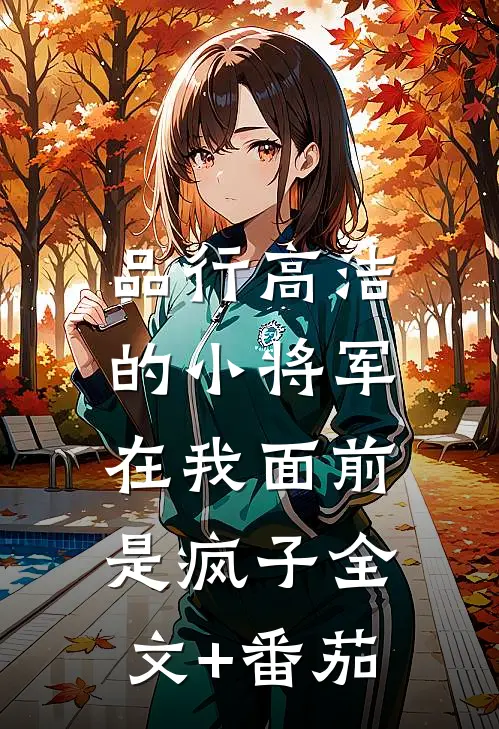 品行高洁的小将军，在我面前是疯子全文+番茄