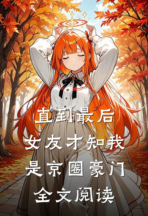 直到最后，女友才知我是京圈豪门全文阅读