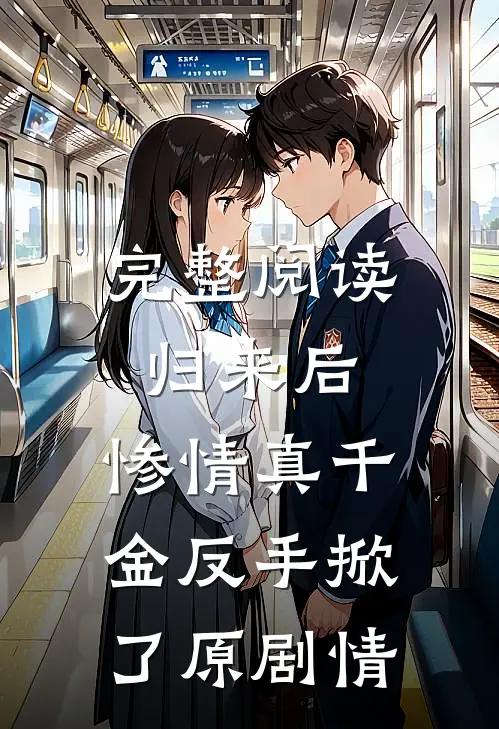 完整阅读归来后，惨情真千金反手掀了原剧情