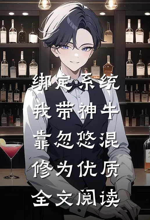 绑定系统：我带神牛靠忽悠混修为优质全文阅读