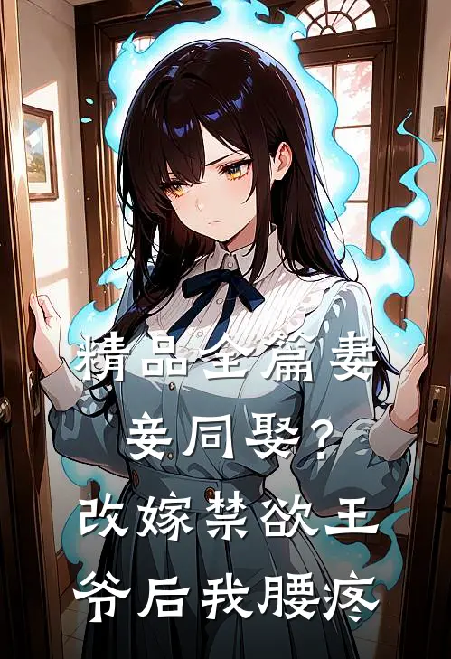 精品全篇妻妾同娶？改嫁禁欲王爷后我腰疼