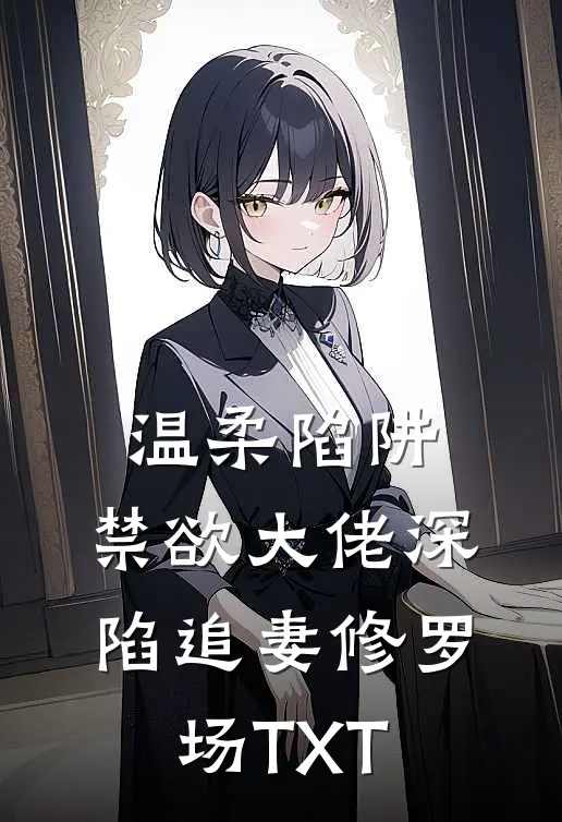 温柔陷阱：禁欲大佬深陷追妻修罗场TXT