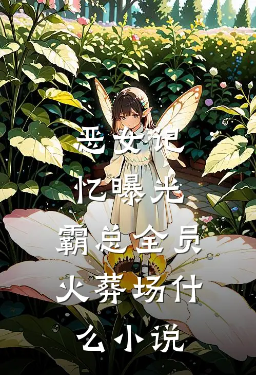 恶女记忆曝光，霸总全员火葬场什么小说