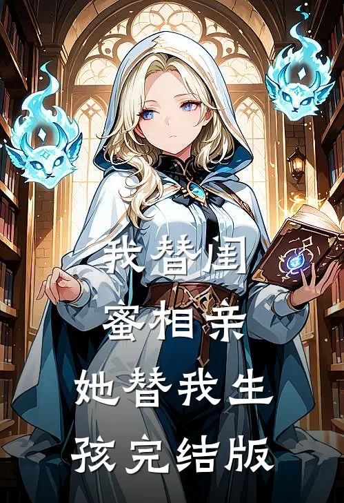 我替闺蜜相亲，她替我生孩完结版
