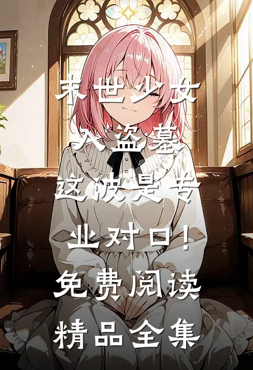 末世少女入盗墓,这波是专业对口!免费阅读精品全集