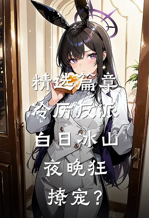 精选篇章冷厉反派白日冰山，夜晚狂撩宠？