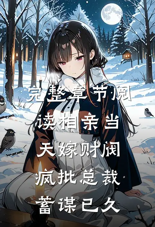 完整章节阅读相亲当天嫁财阀，疯批总裁蓄谋已久