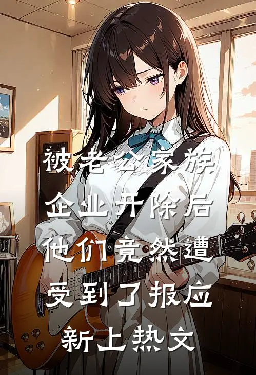 被老公家族企业开除后，他们竟然遭受到了报应新上热文