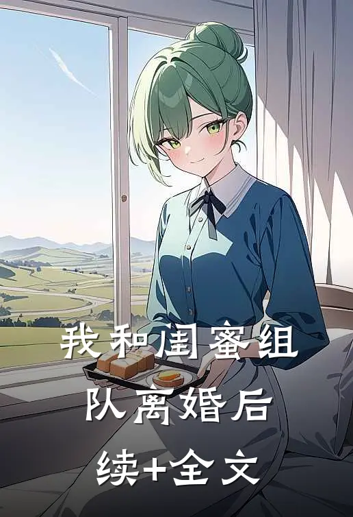 我和闺蜜组队离婚后续+全文