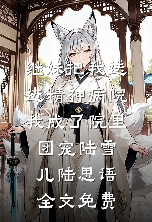 继妹把我送进精神病院，我成了院里团宠陆雪儿陆思语全文免费