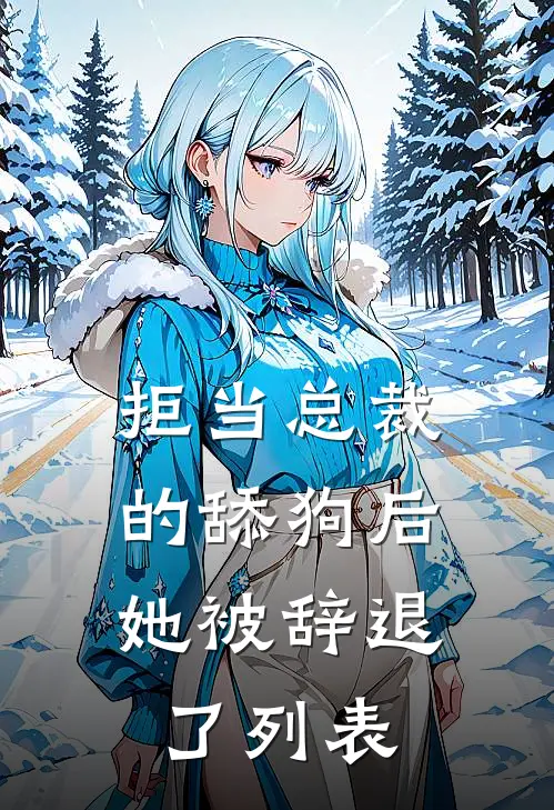 拒当总裁的舔狗后，她被辞退了列表