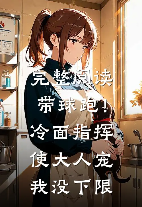 完整阅读带球跑！冷面指挥使大人宠我没下限