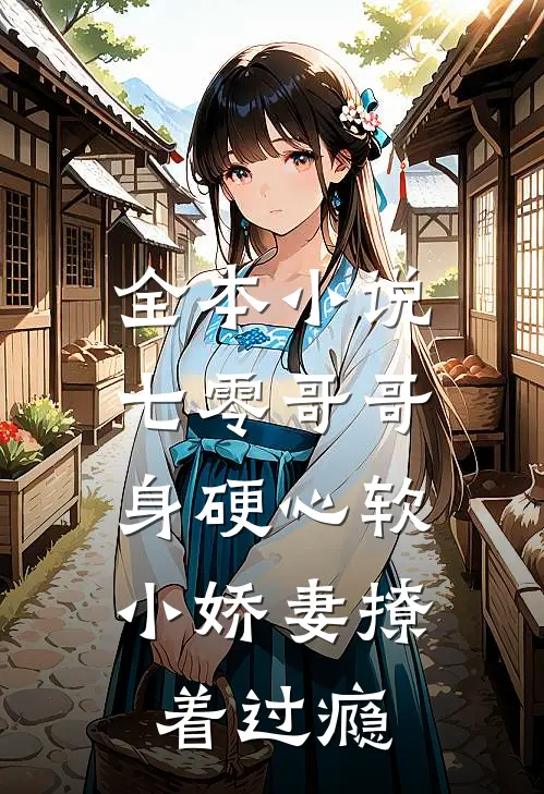 全本小说七零哥哥身硬心软，小娇妻撩着过瘾