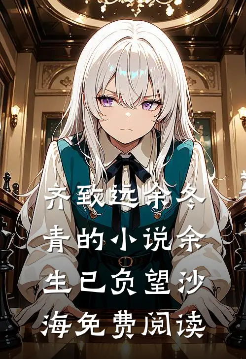 齐致远余冬青的小说余生已负望沙海免费阅读