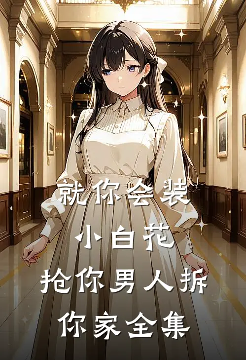 就你会装小白花，抢你男人拆你家全集