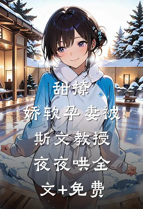 甜撩，娇软孕妻被斯文教授夜夜哄全文+免费