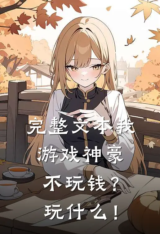 完整文本我游戏神豪不玩钱？玩什么！