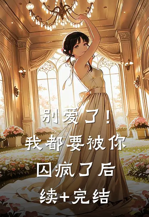别爱了！我都要被你囚疯了后续+完结