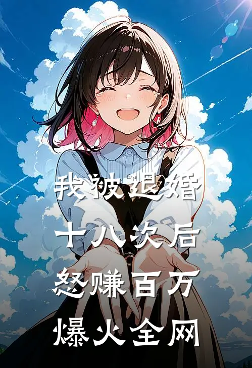 我被退婚十八次后，怒赚百万爆火全网