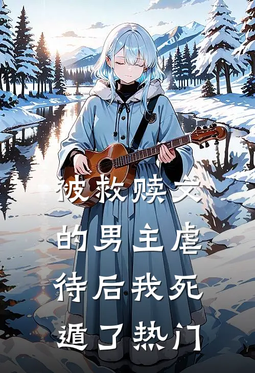 被救赎文的男主虐待后我死遁了热门